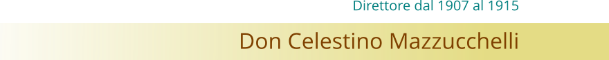 Don Celestino Mazzucchelli Direttore dal 1907 al 1915