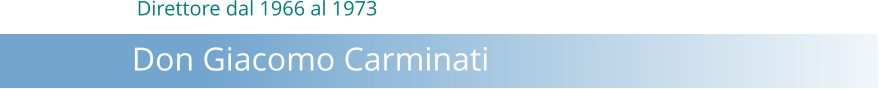 Direttore dal 1966 al 1973        Don Giacomo Carminati