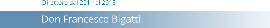Direttore dal 2011 al 2013       Don Francesco Bigatti