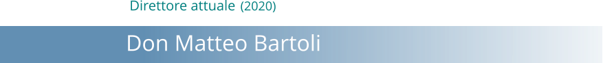 Direttore attuale (2020)             Don Matteo Bartoli