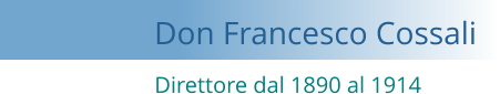 Direttore dal 1890 al 1914 Don Francesco Cossali