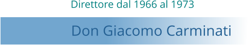 Direttore dal 1966 al 1973  Don Giacomo Carminati