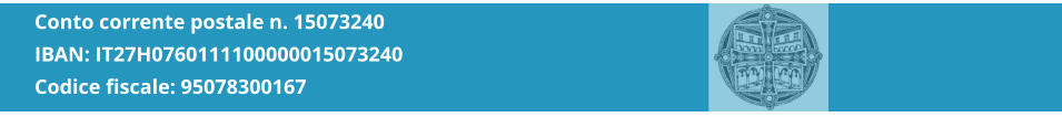 Conto corrente postale n. 15073240 IBAN: IT27H0760111100000015073240 Codice fiscale: 95078300167